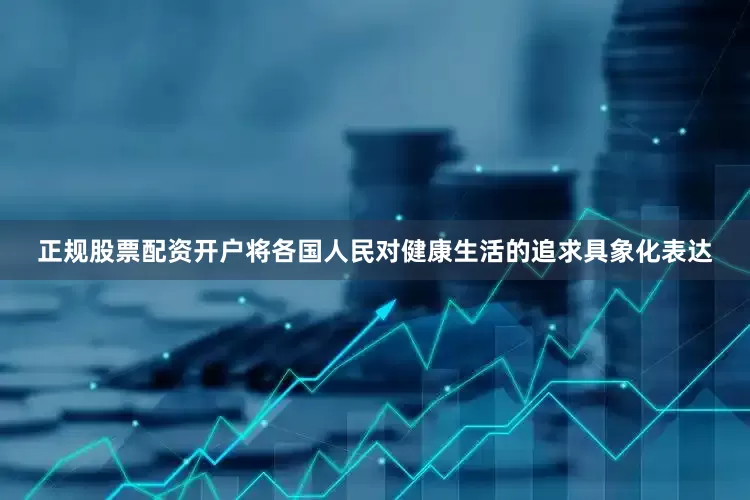 正规股票配资开户将各国人民对健康生活的追求具象化表达